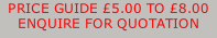 PRICE GUIDE £5.00 TO £8.00 ENQUIRE FOR QUOTATION