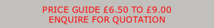 PRICE GUIDE £6.50 TO £9.00 ENQUIRE FOR QUOTATION