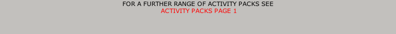 FOR A FURTHER RANGE OF ACTIVITY PACKS SEE  ACTIVITY PACKS PAGE 1